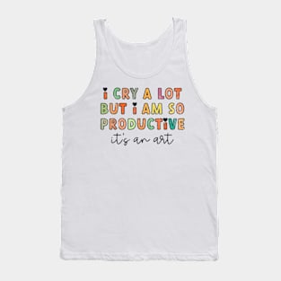 I Cry A Lot But I Am So Productive It's An Art Funny Tank Top